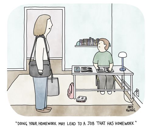 "Doing your homework may lead to a job that has homework."