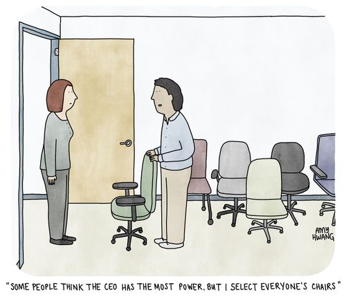 "Some people think the CEO has the most power, but I select everyone's chairs."