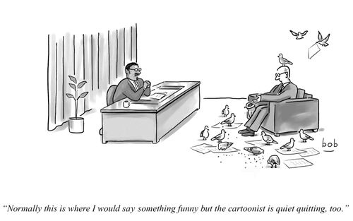 "Normally this is where I would say something funny but the cartoonist is quiet quitting, too."