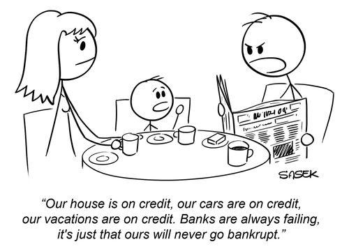 "Our house is on credit, our cars are on credit, our vacations are on credit. Banks are always failing, it's just that ours will never go bancrupt."