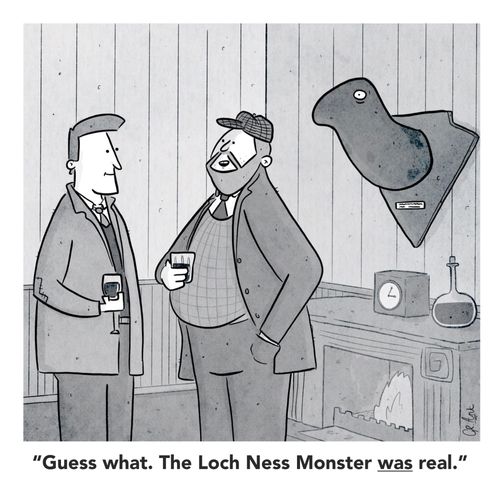 "Guess what. The Loch Ness Monster was real."