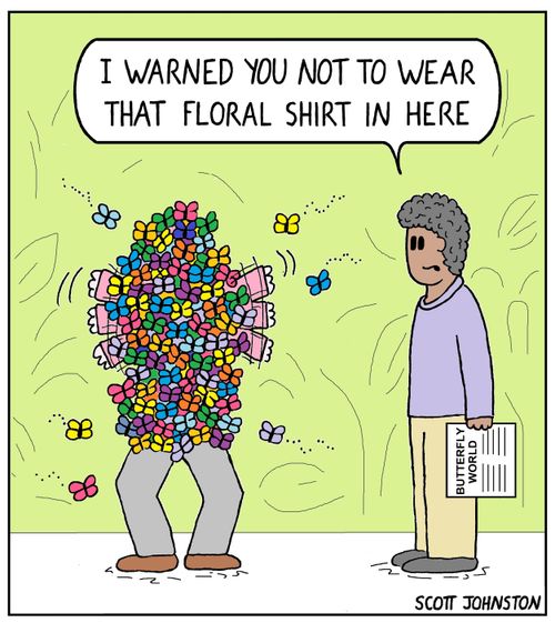 "I warned you not to wear that floral shirt in here."