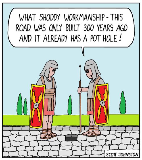 What shoddy workmanship - this road was only built 300 years ago and it already has a pot hole!"