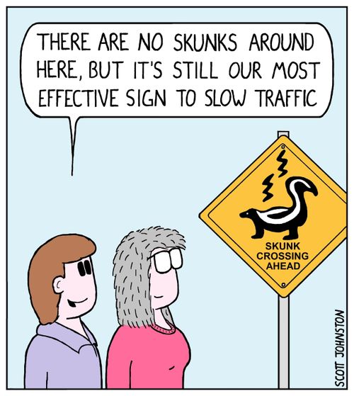 "There are no skunks around here, but it's still our most effective sign to slow traffic."