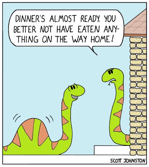 "Dinner's almost ready, you better not have eaten anything on the way home!"