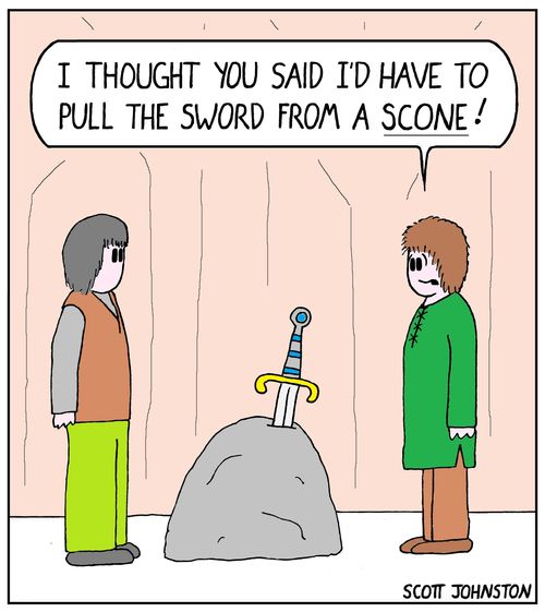 "I thought you said I'd have to pull the sword from a scone!"