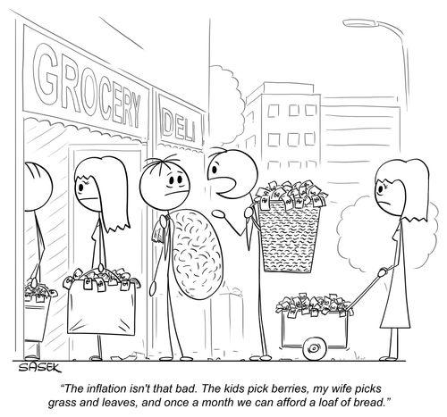 "The inflation isn't that bad. The kids pick berries, my wife picks grass and leaves, and once a month we can afford a loaf of bread." 