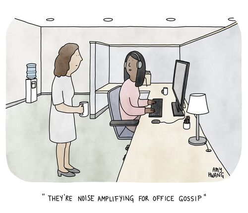 "They're noise amplifying for office gossip."