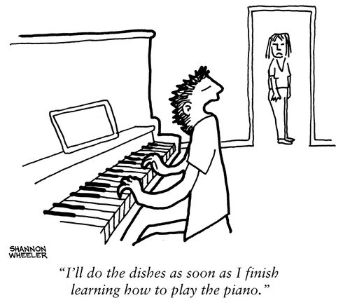 "I'll do the dishes as soon as I finish learning how to play the piano."
