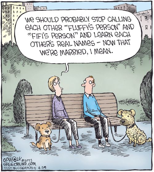 "We should probably stop calling each other 'Fluffy's person' and 'Fifi's person' and learn each other's real names - now that we're married I mean."