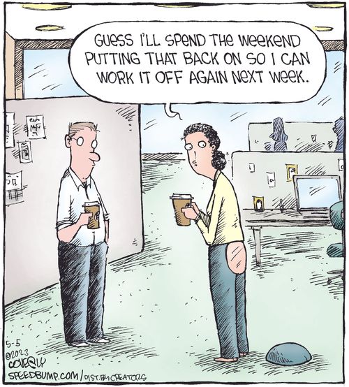 "Guess I'll spend the weekend putting that back on so I ca work it off again next week."