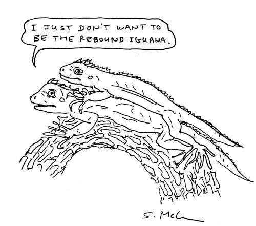 "I just don't want to be the rebound iguana."