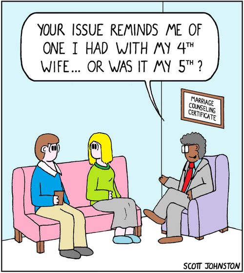 "Your issue reminds me of one I had with my 4th wife... or was it my 5th?"