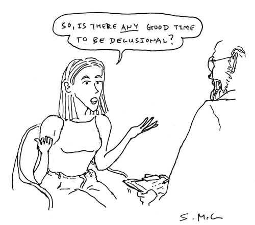 "So, is there ANY good time to be delusional?" 