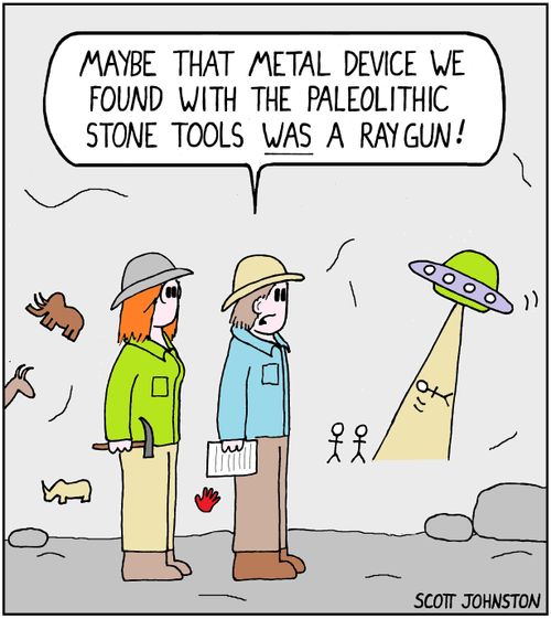 "Maybe that metal device we found with the paleolithic stone tools WAS a ray gun!"