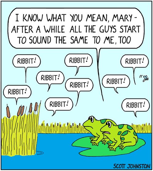"I know what you mean, Mary -  after a while all the guys start to sound the same to me, too."