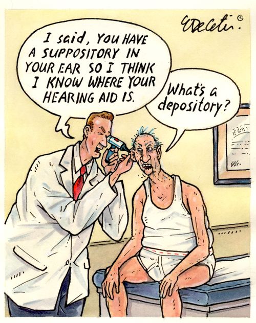 "I said, you have a suppository in your ear so I think I know where your hearing aid is."
