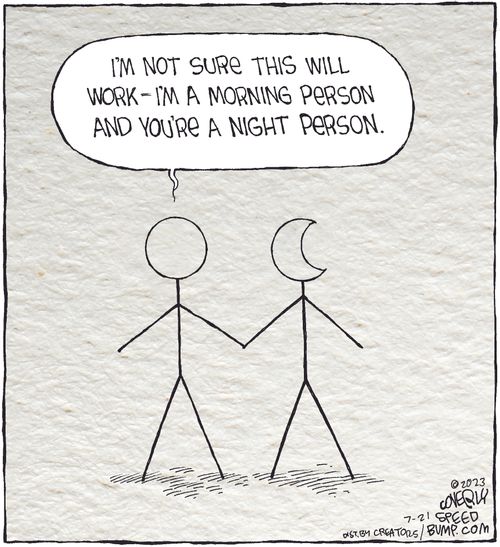 "I'm not sure this will work - I'm a morning person and you're a night person."