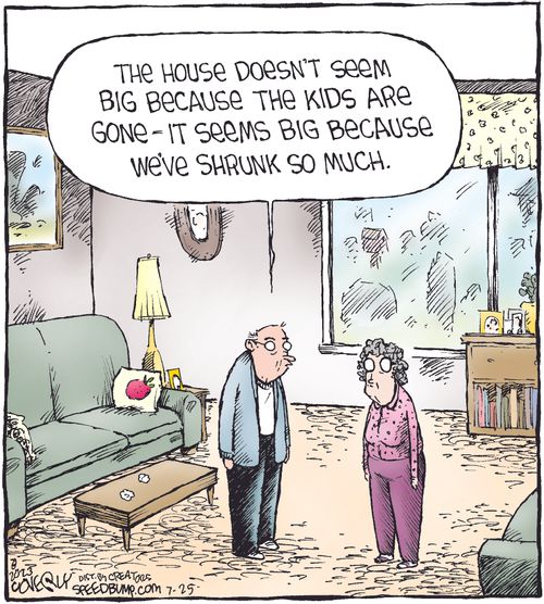 "The house doesn't seem big because the kids are gone - it seems big because we've shrunk so much."