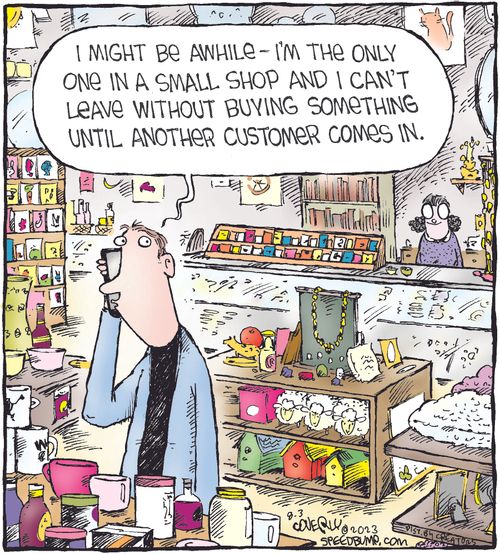 "I might be awhile - I'm the only one in a small shop and I can't leave without buying something until another customer comes in."