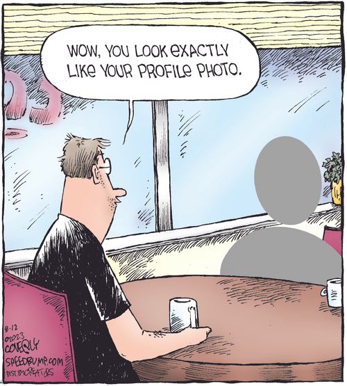 "Wow, you look exactly like your profile photo."