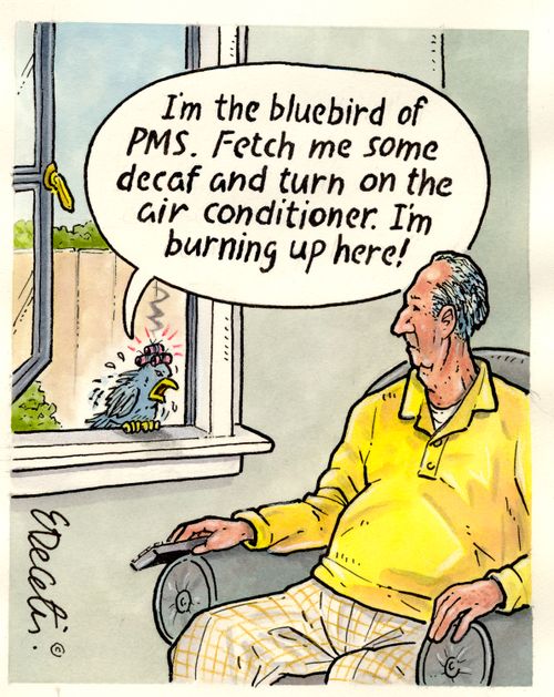 "I'm the bluebird of PMS. Fetch me some decaf and turn on the air conditioner. I'm burning up in here!" 