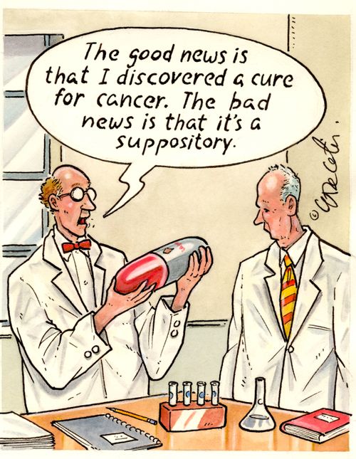 "The good news is that I discovered a cure for cancer. The bad news is that it's a suppository."