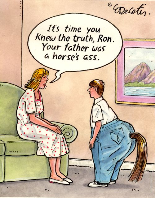 "It's time you knew the truth, Ron. Your father was a horse's a**."