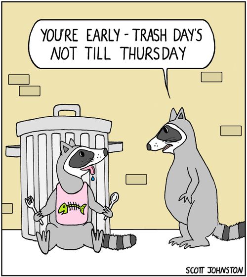 "You're early - trash day's not till thursday."