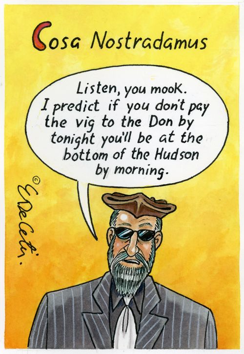 Cosa Nostradamus: "Listen, you mook. I predict if you don't pay the vig to the Don by tonight you'll be at the bottom of the Hudson by morning."