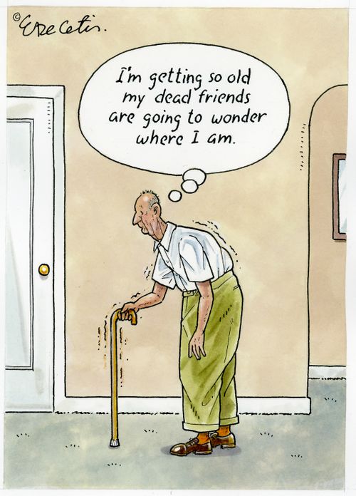 "I'm getting so old my dead friends are going to wonder where I am."