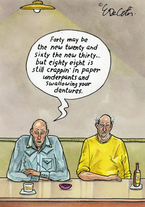 "Forty may be the new twenty and sixty the new thirty... but eighty eight is still crappin' in paper underpants and swallowing your dentures."