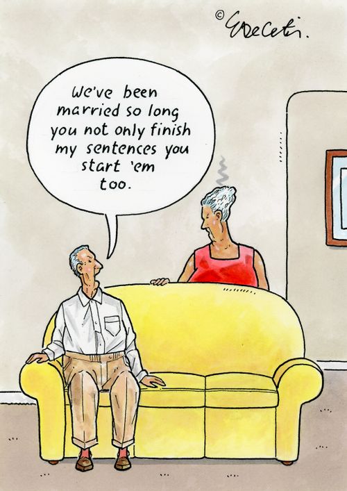 "We've been married so long you not only finish my sentences you start 'em too."