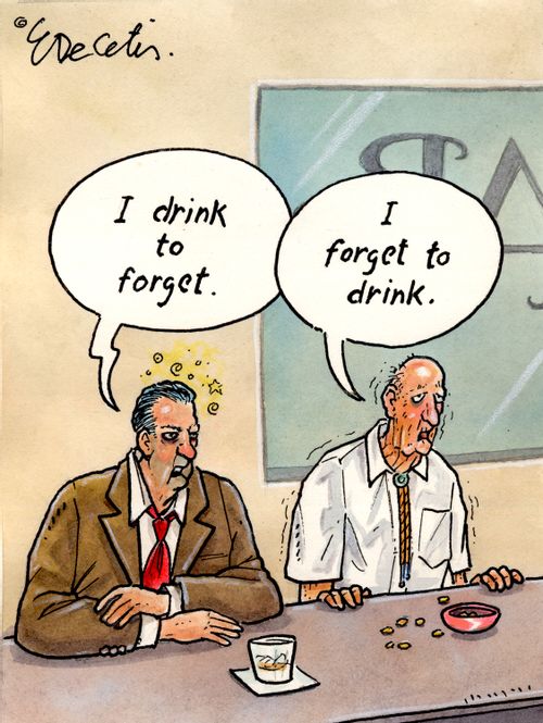 "I drink to forget."
