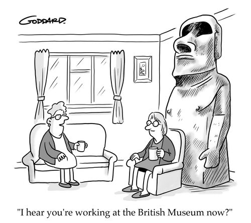 "I hear you're working at the British Museum, now?"