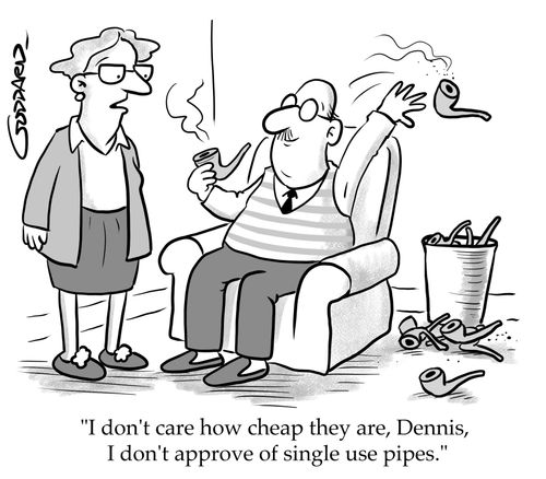 "I don't care how cheap they are, Dennis, I don't approve of single use pipes."