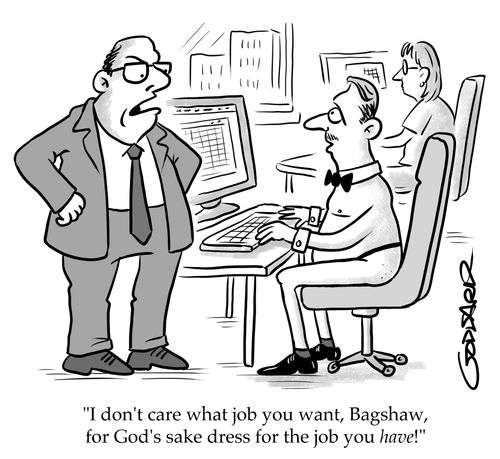 "I don't care what job you want, Bagshaw, for God's sake dress for the job you have!"