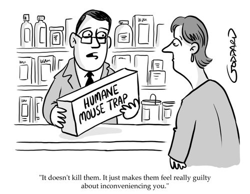 Humane Mouse Trap "It doesn't kill them,. It just makes them feel really guilty about inconveniencing you."