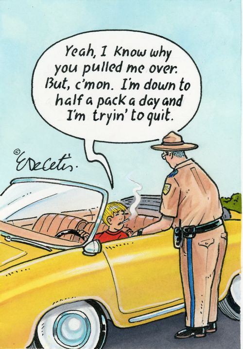 "Yeah, I know why you pulled me over. But, c'mon. I'm down to half a pack a day and I'm tryin' to quit."