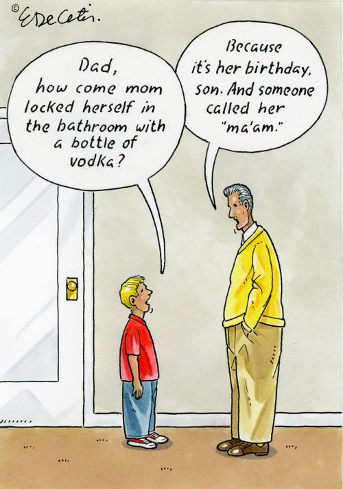 Dad, how come mom locked herself in the bathroom with a bottle of vodka?