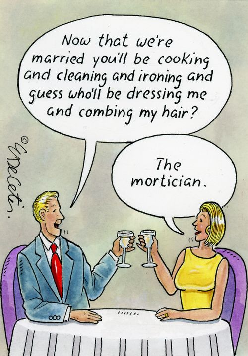 "Now that we're married you'll be cooking and cleaning and ironing and guess who'll be dressing me and combing my hair?" "The mortician."