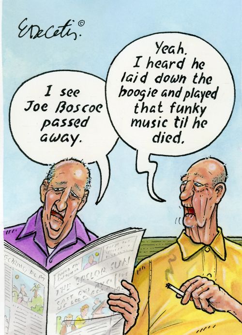 "I see Joe Bosco passed away." "Yeah. I heard he laid down the boogie and played that funky music til he died."