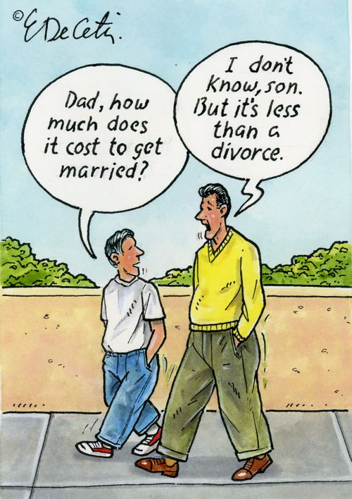 "Dad, how much does it cost to get married?" "I don't know, son. But it's less than a divorce."