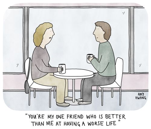 "You're my one friend who is better than me at having a worse life."