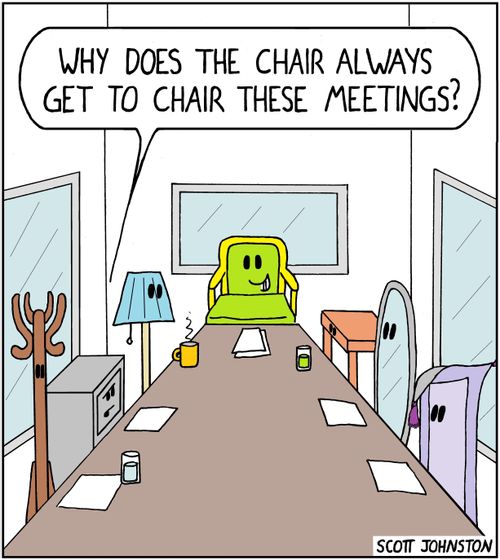 "Why does the chair always get to chair these meetings?"