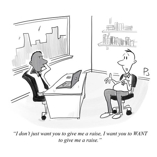 "I don't just want you to give me a raise, I want you to WANT to give me a raise."