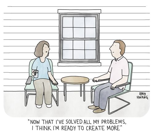 "Now that I've solved all my problems, I think I'm ready to create more"