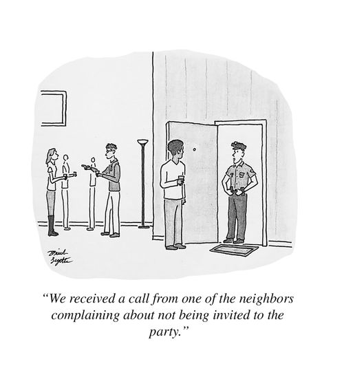 "We received a call from one of the neighbors complaining about not being invited to the party."