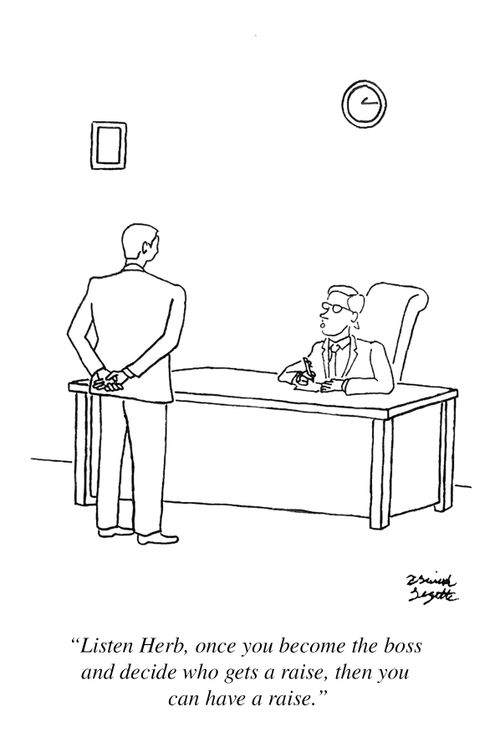"Listen Herb, once you become the boss and decide who gets a raise, then you can have a raise."