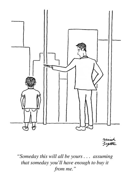 "Someday this will all be yours...assuming that someday you'll have enough to buy it from me."